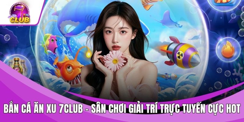 Bắn Cá Ăn Xu 7CLUB