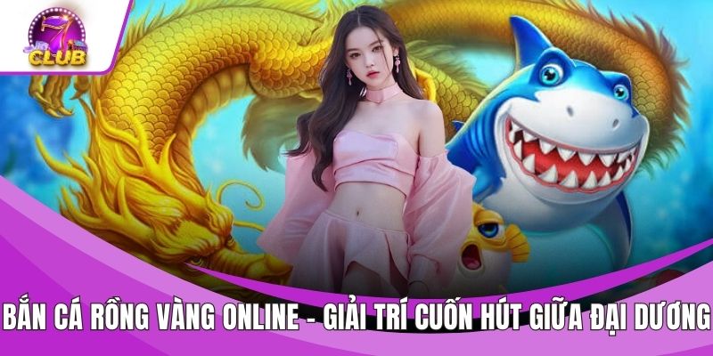 Bắn Cá Rồng Vàng Online – Giải Trí Cuốn Hút Giữa Đại Dương