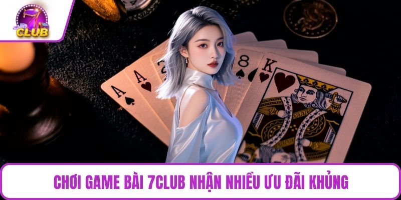 Chơi game bài 7CLUB nhận nhiều ưu đãi khủng