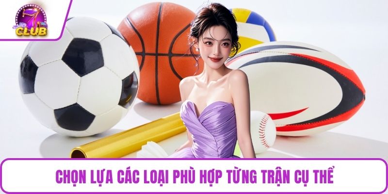 Chọn lựa các loại phù hợp từng trận cụ thể