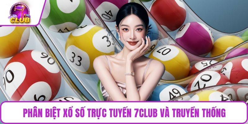 Phân biệt xổ số trực tuyến 7CLUB và truyền thống