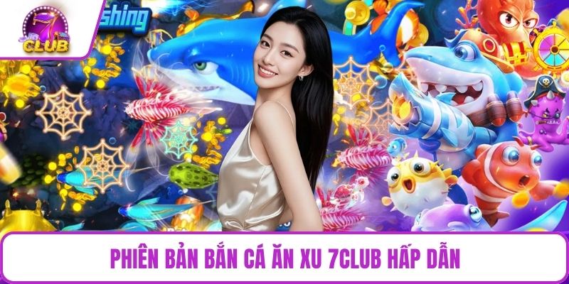 Phiên bản bắn cá ăn xu 7CLUB hấp dẫn