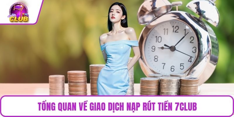 Tổng quan về giao dịch nạp rút tiền 7CLUB