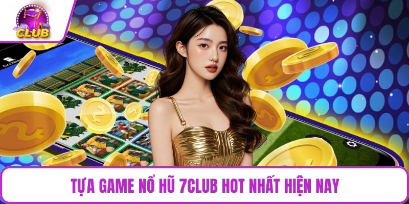 Tựa game nổ hũ 7CLUB hot nhất hiện nay